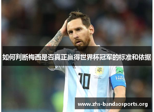 如何判断梅西是否真正赢得世界杯冠军的标准和依据 如何判断梅西是否真正赢得世界杯冠军的标准和依据