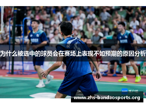 为什么被选中的球员会在赛场上表现不如预期的原因分析