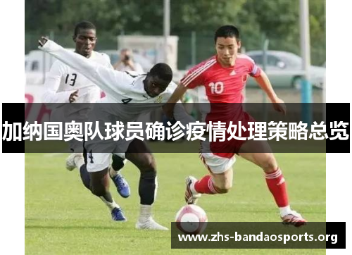 加纳国奥队球员确诊疫情处理策略总览 加纳国奥队球员确诊疫情处理策略总览