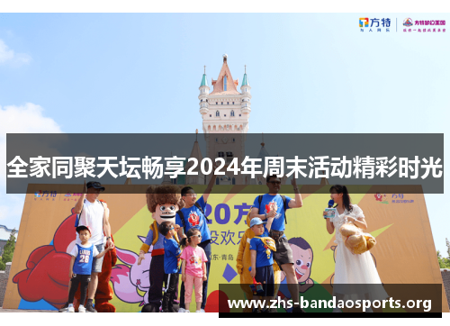 全家同聚天坛畅享2024年周末活动精彩时光 全家同聚天坛畅享2024年周末活动精彩时光