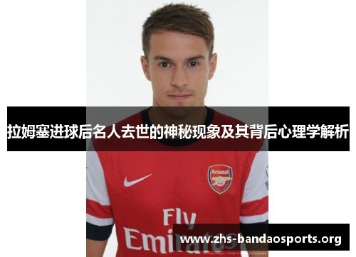 拉姆塞进球后名人去世的神秘现象及其背后心理学解析 拉姆塞进球后名人去世的神秘现象及其背后心理学解析