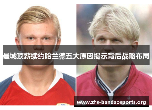 曼城顶薪续约哈兰德五大原因揭示背后战略布局 曼城顶薪续约哈兰德五大原因揭示背后战略布局