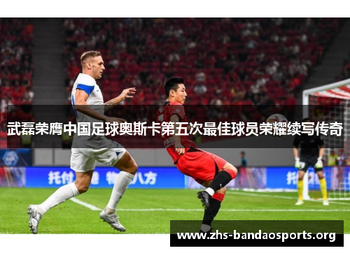 武磊荣膺中国足球奥斯卡第五次最佳球员荣耀续写传奇 武磊荣膺中国足球奥斯卡第五次最佳球员荣耀续写传奇