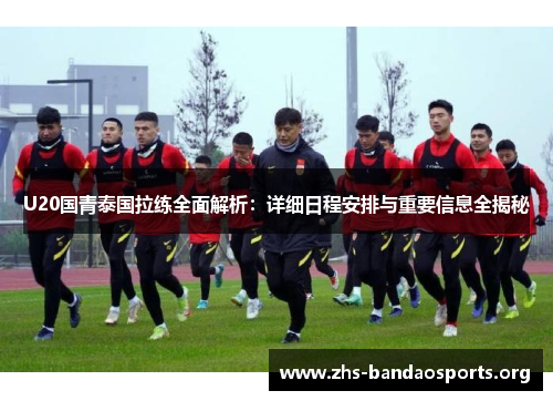 U20国青泰国拉练全面解析:详细日程安排与重要信息全揭秘 U20国青泰国拉练全面解析:详细日程安排与重要信息全揭秘
