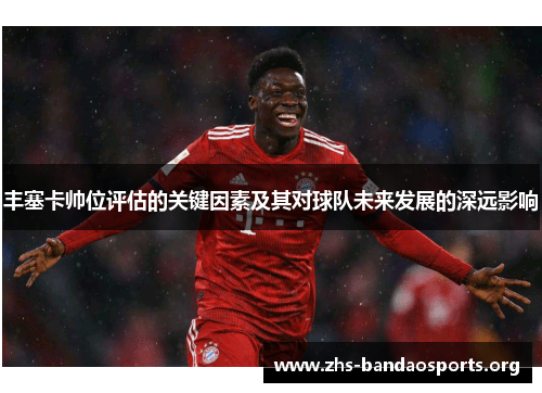 丰塞卡帅位评估的关键因素及其对球队未来发展的深远影响 丰塞卡帅位评估的关键因素及其对球队未来发展的深远影响