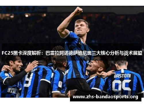 FC25黑卡深度解析:巴雷拉阿诺德萨维尼奥三大核心分析与战术展望 FC25黑卡深度解析:巴雷拉阿诺德萨维尼奥三大核心分析与战术展望