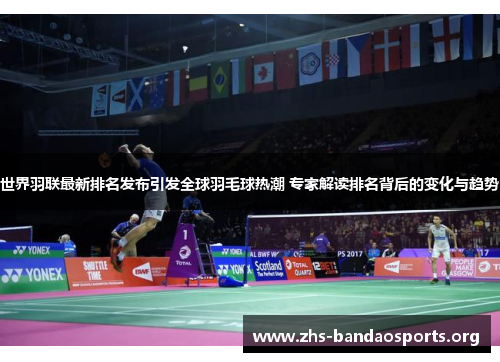 世界羽联最新排名发布引发全球羽毛球热潮 专家解读排名背后的变化与趋势 世界羽联最新排名发布引发全球羽毛球热潮 专家解读排名背后的变化与趋势