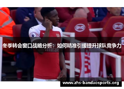 冬季转会窗口战略分析:如何精准引援提升球队竞争力 冬季转会窗口战略分析:如何精准引援提升球队竞争力
