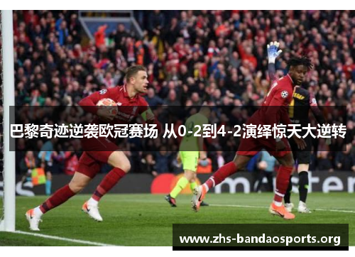 巴黎奇迹逆袭欧冠赛场 从0-2到4-2演绎惊天大逆转 巴黎奇迹逆袭欧冠赛场 从0-2到4-2演绎惊天大逆转