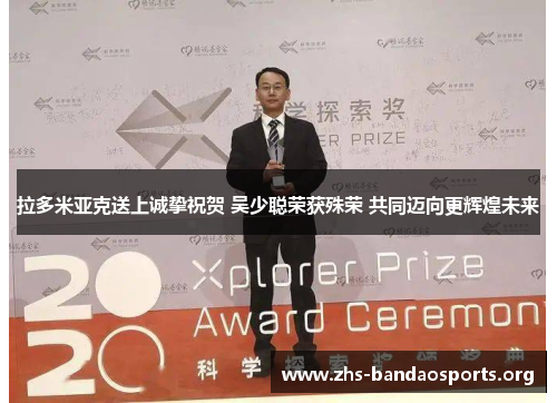 拉多米亚克送上诚挚祝贺 吴少聪荣获殊荣 共同迈向更辉煌未来 拉多米亚克送上诚挚祝贺 吴少聪荣获殊荣 共同迈向更辉煌未来