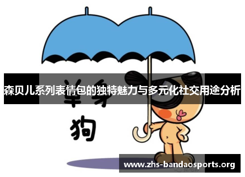 森贝儿系列表情包的独特魅力与多元化社交用途分析 森贝儿系列表情包的独特魅力与多元化社交用途分析