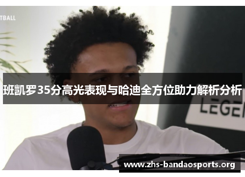 班凯罗35分高光表现与哈迪全方位助力解析分析 班凯罗35分高光表现与哈迪全方位助力解析分析