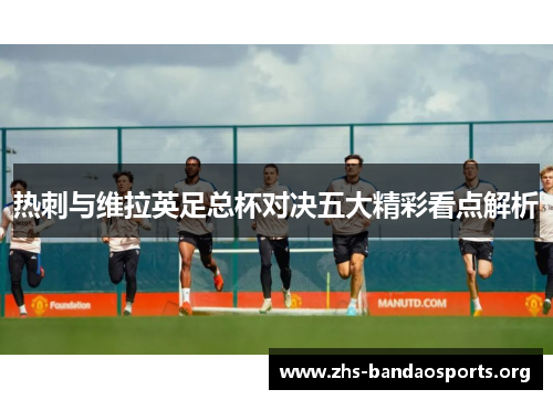 热刺与维拉英足总杯对决五大精彩看点解析 热刺与维拉英足总杯对决五大精彩看点解析