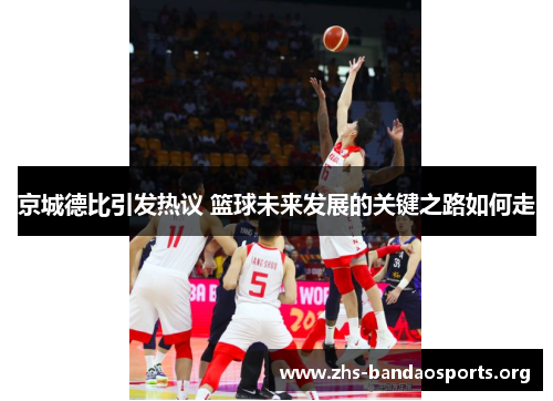 京城德比引发热议 篮球未来发展的关键之路如何走 京城德比引发热议 篮球未来发展的关键之路如何走