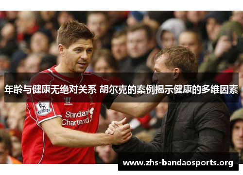 年龄与健康无绝对关系 胡尔克的案例揭示健康的多维因素 年龄与健康无绝对关系 胡尔克的案例揭示健康的多维因素