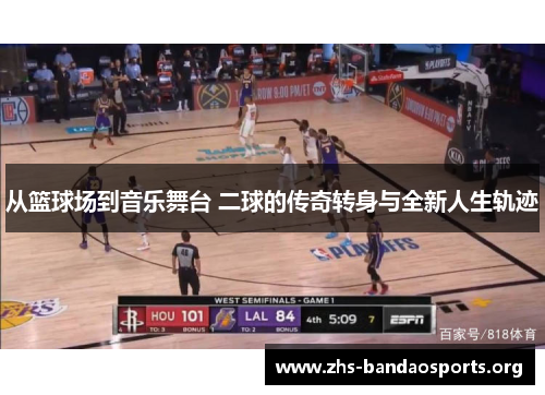 从篮球场到音乐舞台 二球的传奇转身与全新人生轨迹 从篮球场到音乐舞台 二球的传奇转身与全新人生轨迹