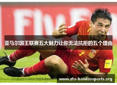 亚马尔国王联赛五大魅力让你无法抗拒的五个理由 亚马尔国王联赛五大魅力让你无法抗拒的五个理由