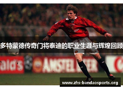 多特蒙德传奇门将泰迪的职业生涯与辉煌回顾 多特蒙德传奇门将泰迪的职业生涯与辉煌回顾