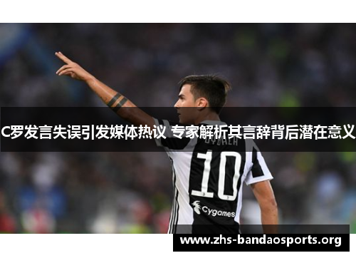 C罗发言失误引发媒体热议 专家解析其言辞背后潜在意义 C罗发言失误引发媒体热议 专家解析其言辞背后潜在意义