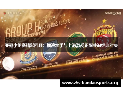亚冠小组赛精彩回顾:横滨水手与上港激战正酣共谱经典对决 亚冠小组赛精彩回顾:横滨水手与上港激战正酣共谱经典对决