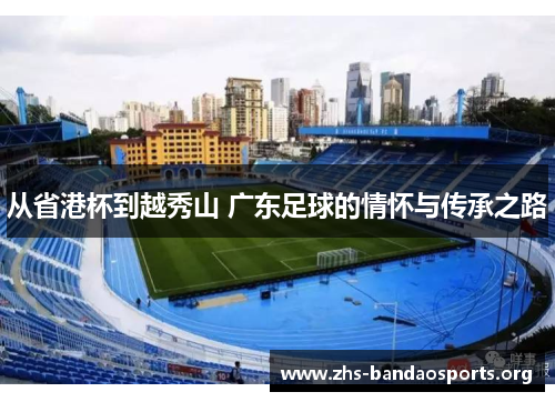 从省港杯到越秀山 广东足球的情怀与传承之路 从省港杯到越秀山 广东足球的情怀与传承之路