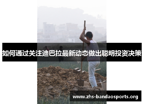 如何通过关注迪巴拉最新动态做出聪明投资决策 如何通过关注迪巴拉最新动态做出聪明投资决策