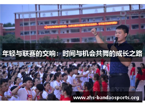 年轻与联赛的交响:时间与机会共舞的成长之路 年轻与联赛的交响:时间与机会共舞的成长之路