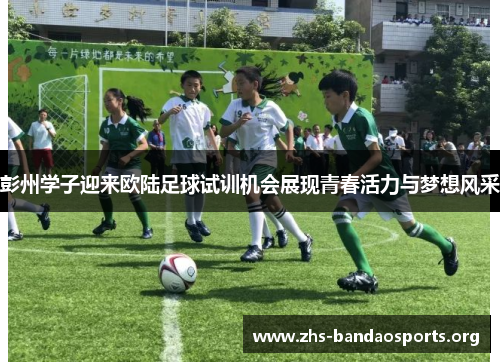 彭州学子迎来欧陆足球试训机会展现青春活力与梦想风采 彭州学子迎来欧陆足球试训机会展现青春活力与梦想风采