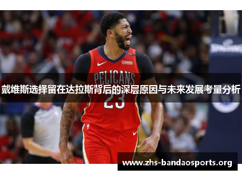 戴维斯选择留在达拉斯背后的深层原因与未来发展考量分析 戴维斯选择留在达拉斯背后的深层原因与未来发展考量分析