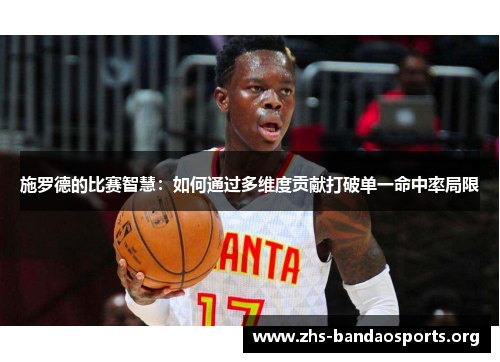 施罗德的比赛智慧:如何通过多维度贡献打破单一命中率局限 施罗德的比赛智慧:如何通过多维度贡献打破单一命中率局限