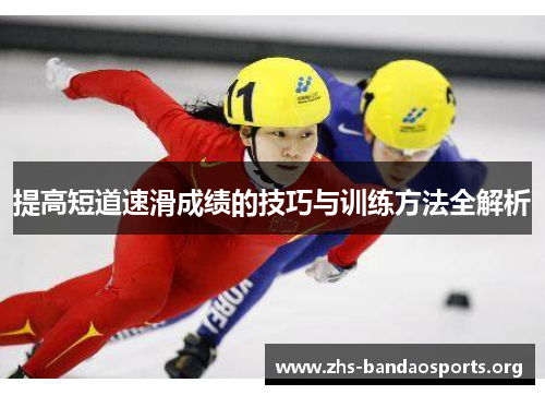 提高短道速滑成绩的技巧与训练方法全解析 提高短道速滑成绩的技巧与训练方法全解析