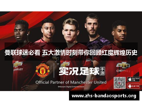 曼联球迷必看 五大激情时刻带你回顾红魔辉煌历史 曼联球迷必看 五大激情时刻带你回顾红魔辉煌历史