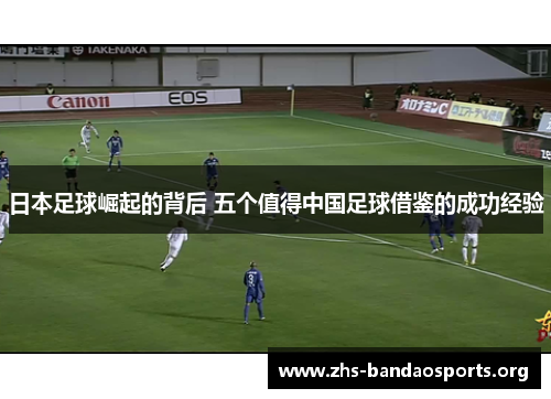 日本足球崛起的背后 五个值得中国足球借鉴的成功经验 日本足球崛起的背后 五个值得中国足球借鉴的成功经验