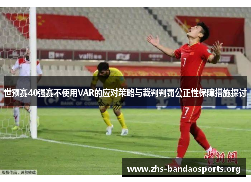 世预赛40强赛不使用VAR的应对策略与裁判判罚公正性保障措施探讨 世预赛40强赛不使用VAR的应对策略与裁判判罚公正性保障措施探讨