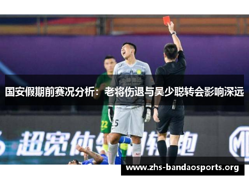 国安假期前赛况分析:老将伤退与吴少聪转会影响深远 国安假期前赛况分析:老将伤退与吴少聪转会影响深远