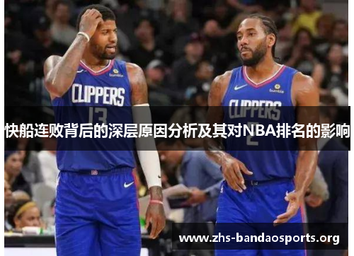 快船连败背后的深层原因分析及其对NBA排名的影响 快船连败背后的深层原因分析及其对NBA排名的影响