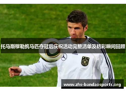 托马斯穆勒携马匹夺冠后庆祝活动完整清单及精彩瞬间回顾 托马斯穆勒携马匹夺冠后庆祝活动完整清单及精彩瞬间回顾