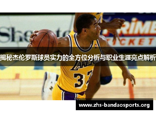 揭秘杰伦罗斯球员实力的全方位分析与职业生涯亮点解析 揭秘杰伦罗斯球员实力的全方位分析与职业生涯亮点解析