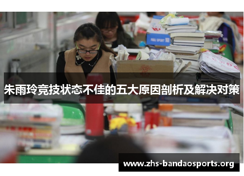 朱雨玲竞技状态不佳的五大原因剖析及解决对策 朱雨玲竞技状态不佳的五大原因剖析及解决对策