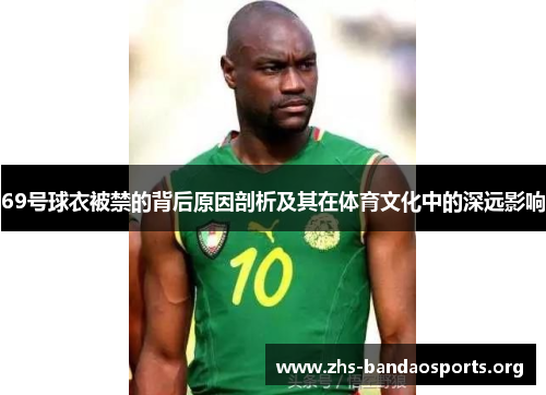 69号球衣被禁的背后原因剖析及其在体育文化中的深远影响 69号球衣被禁的背后原因剖析及其在体育文化中的深远影响
