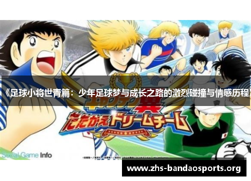 《足球小将世青篇:少年足球梦与成长之路的激烈碰撞与情感历程》 《足球小将世青篇:少年足球梦与成长之路的激烈碰撞与情感历程》