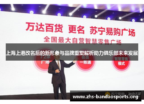 上海上港改名后的新形象与品牌重塑解析助力俱乐部未来发展 上海上港改名后的新形象与品牌重塑解析助力俱乐部未来发展