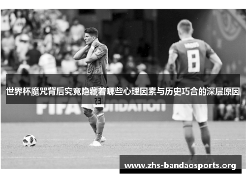 世界杯魔咒背后究竟隐藏着哪些心理因素与历史巧合的深层原因 世界杯魔咒背后究竟隐藏着哪些心理因素与历史巧合的深层原因