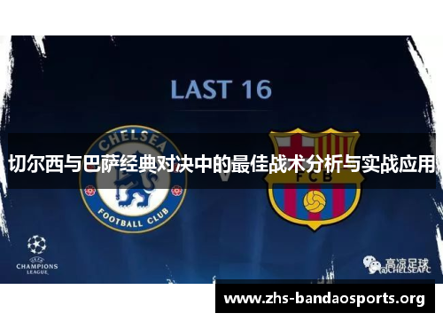 切尔西与巴萨经典对决中的最佳战术分析与实战应用 切尔西与巴萨经典对决中的最佳战术分析与实战应用