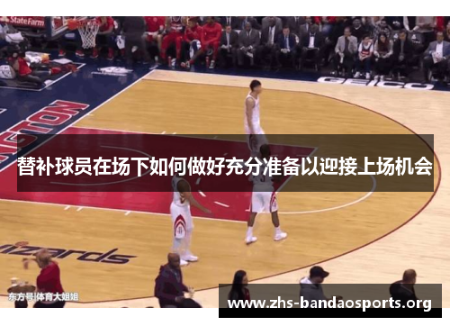 替补球员在场下如何做好充分准备以迎接上场机会 替补球员在场下如何做好充分准备以迎接上场机会