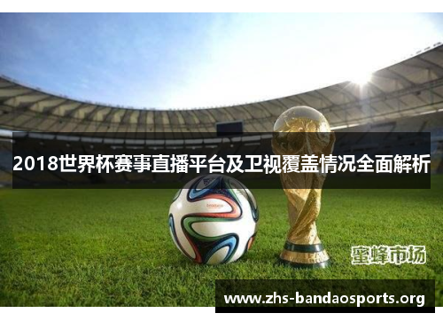 2018世界杯赛事直播平台及卫视覆盖情况全面解析 2018世界杯赛事直播平台及卫视覆盖情况全面解析