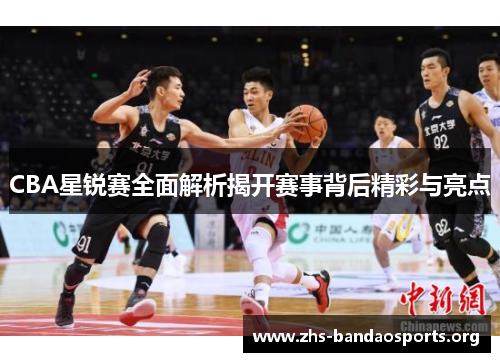 CBA星锐赛全面解析揭开赛事背后精彩与亮点 CBA星锐赛全面解析揭开赛事背后精彩与亮点