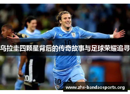 乌拉圭四颗星背后的传奇故事与足球荣耀追寻 乌拉圭四颗星背后的传奇故事与足球荣耀追寻