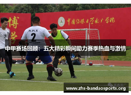 中甲赛场回顾:五大精彩瞬间助力赛季热血与激情 中甲赛场回顾:五大精彩瞬间助力赛季热血与激情