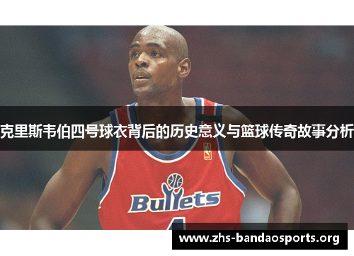 克里斯韦伯四号球衣背后的历史意义与篮球传奇故事分析 克里斯韦伯四号球衣背后的历史意义与篮球传奇故事分析